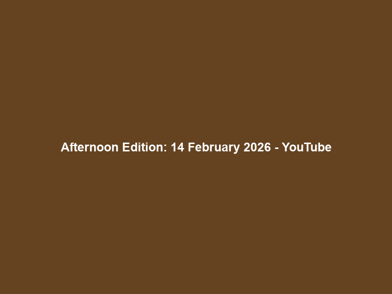Afternoon Edition: 14 February 2026 – YouTube