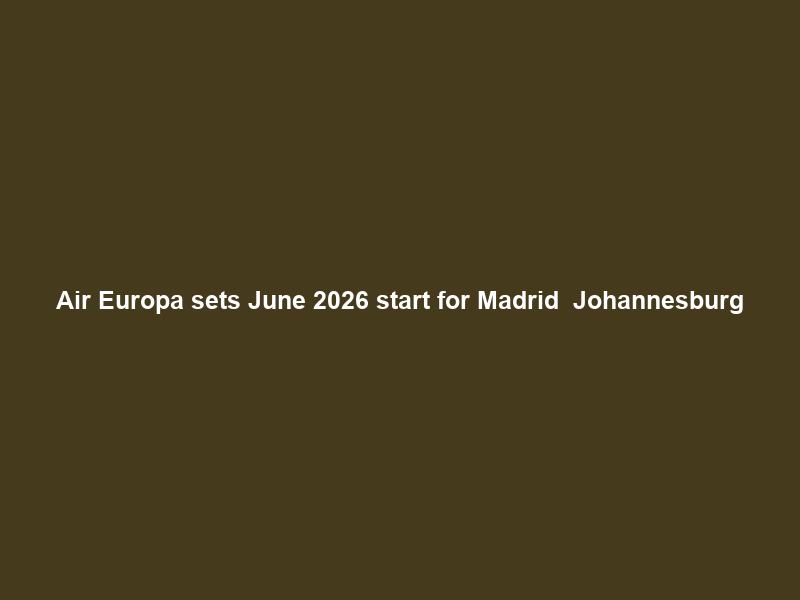 Air Europa sets June 2026 start for Madrid – Johannesburg