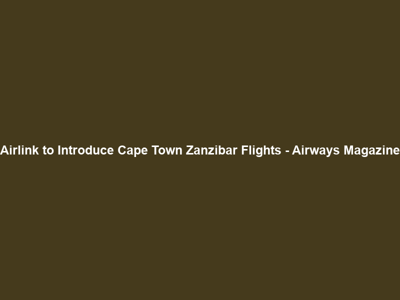 Airlink to Introduce Cape Town Zanzibar Flights – Airways Magazine