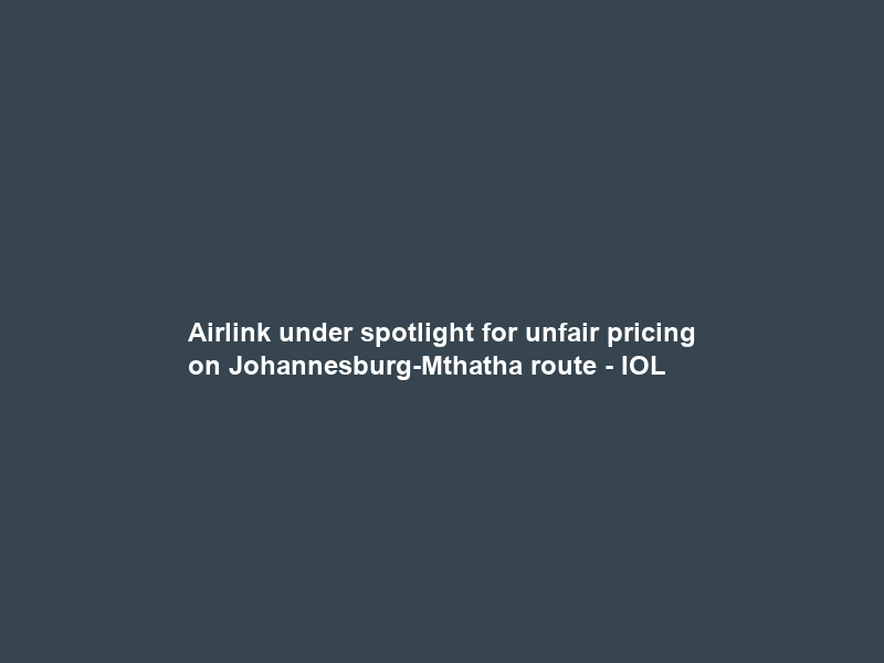 Airlink under spotlight for unfair pricing on Johannesburg-Mthatha route – IOL