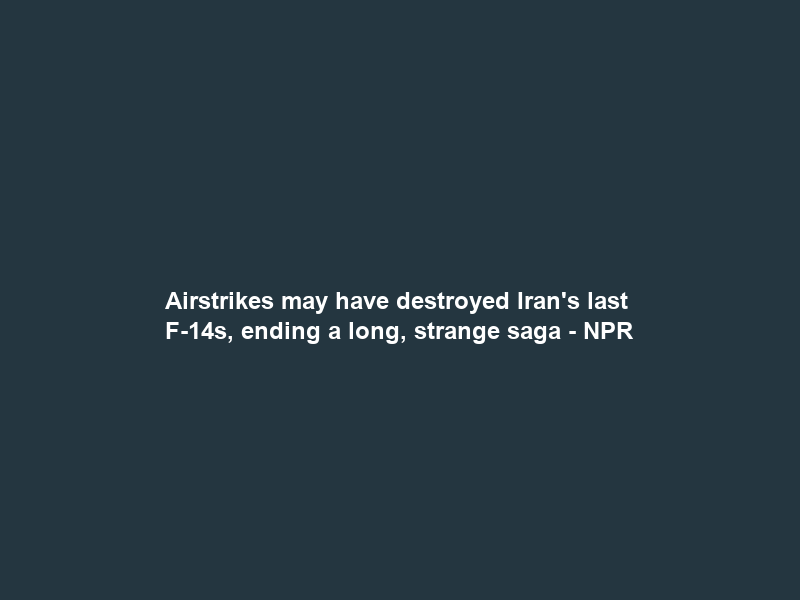 Airstrikes may have destroyed Iran’s last F-14s, ending a long, strange saga – NPR