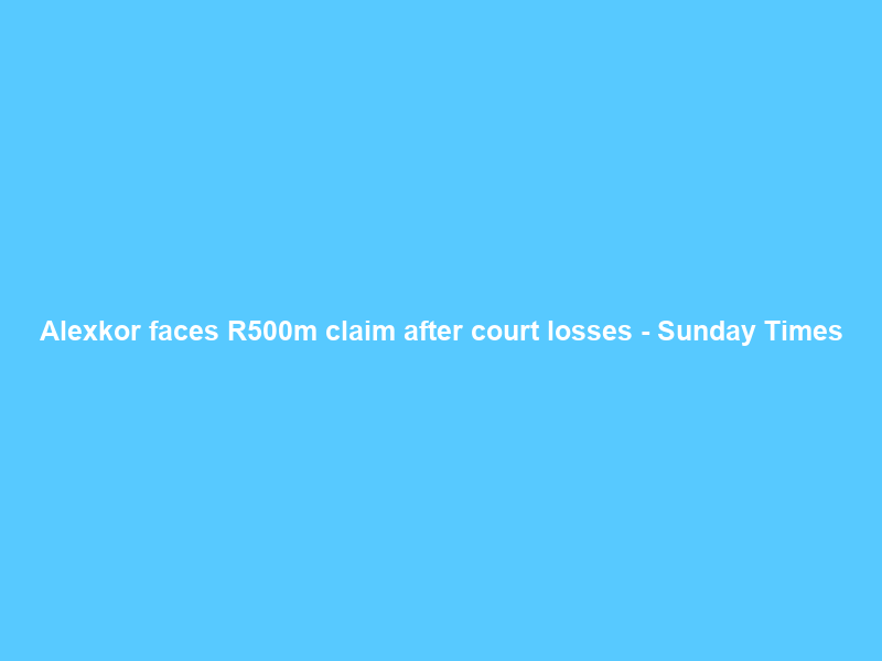 Alexkor faces R500m claim after court losses – Sunday Times