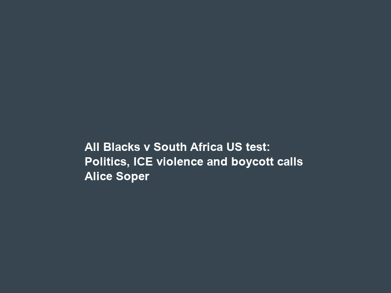 All Blacks v South Africa US test: Politics, ICE violence and boycott calls – Alice Soper