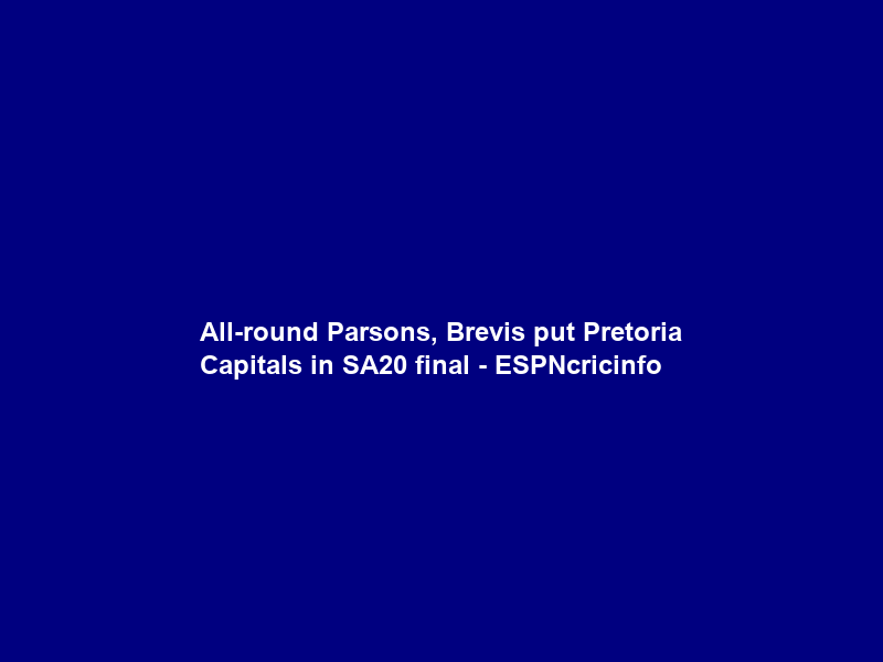 All-round Parsons, Brevis put Pretoria Capitals in SA20 final – ESPNcricinfo