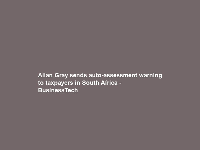 Allan Gray sends auto-assessment warning to taxpayers in South Africa – BusinessTech