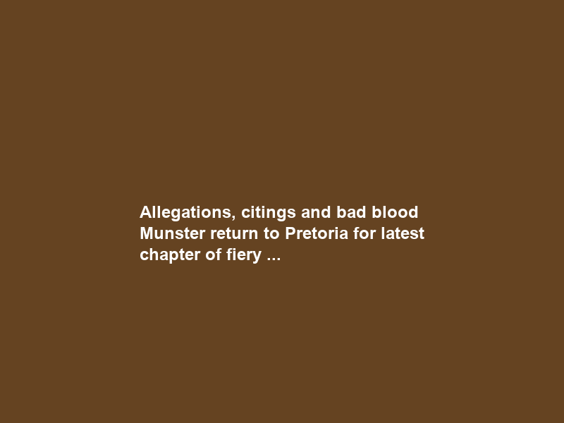 Allegations, citings and bad blood — Munster return to Pretoria for latest chapter of fiery …