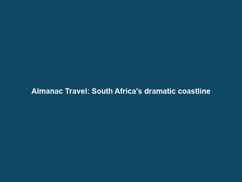 Almanac Travel: South Africa’s dramatic coastline