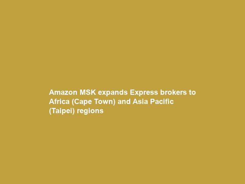 Amazon MSK expands Express brokers to Africa (Cape Town) and Asia Pacific (Taipei) regions