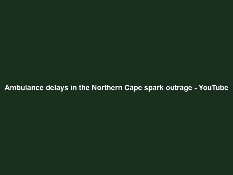 Ambulance delays in the Northern Cape spark outrage – YouTube