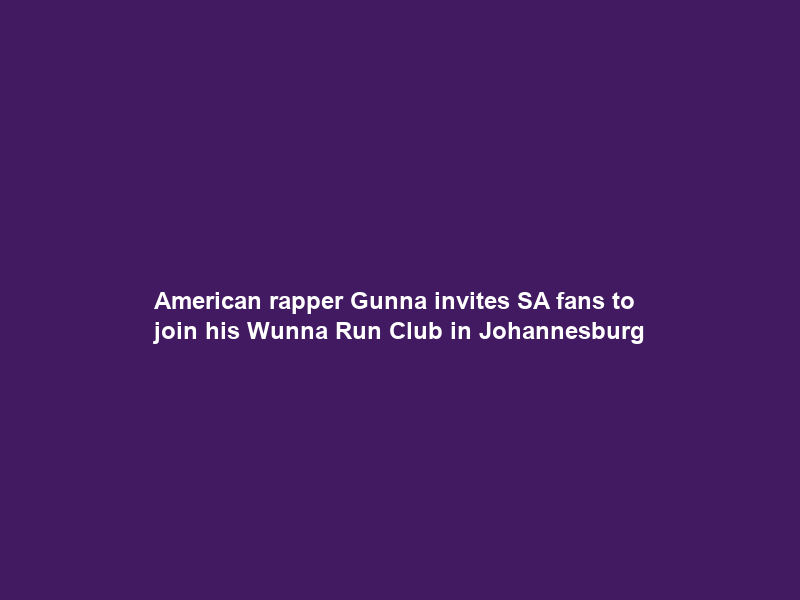 American rapper Gunna invites SA fans to join his Wunna Run Club in Johannesburg