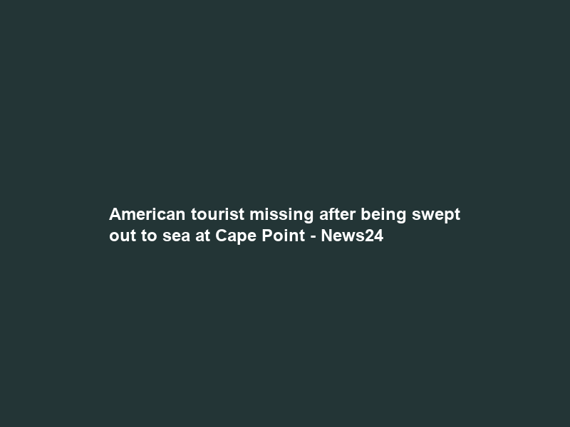 American tourist missing after being swept out to sea at Cape Point – News24