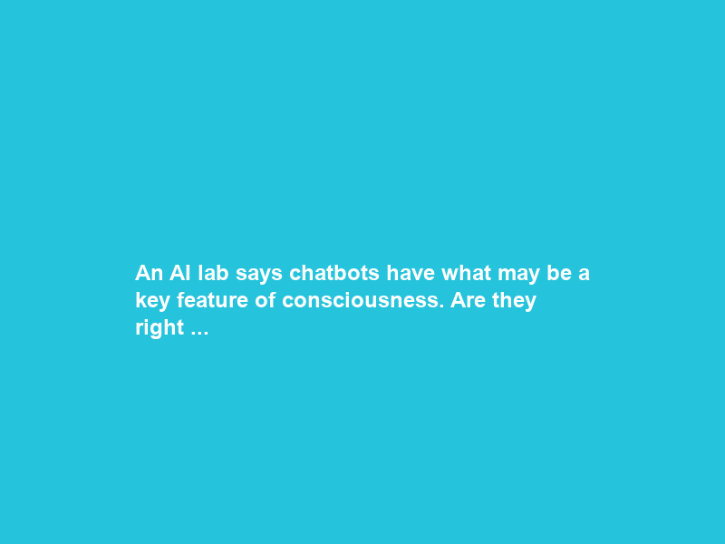 An AI lab says chatbots have what may be a key feature of consciousness. Are they right …