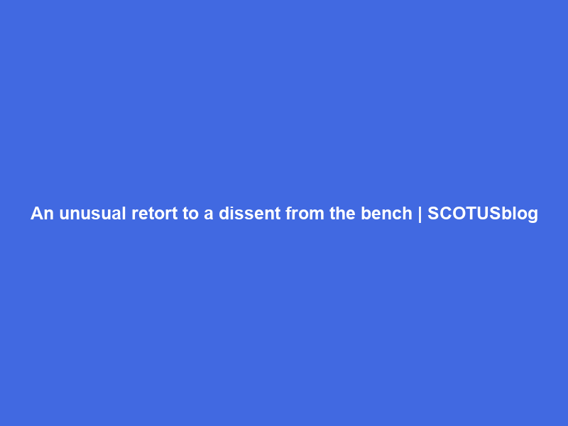 An unusual retort to a dissent from the bench | SCOTUSblog