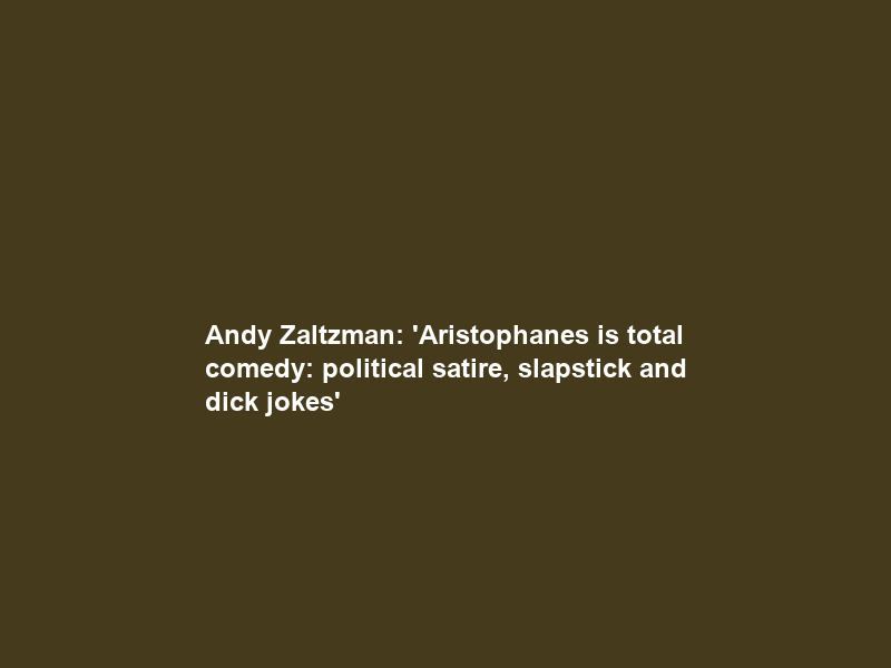 Andy Zaltzman: ‘Aristophanes is total comedy: political satire, slapstick and dick jokes’