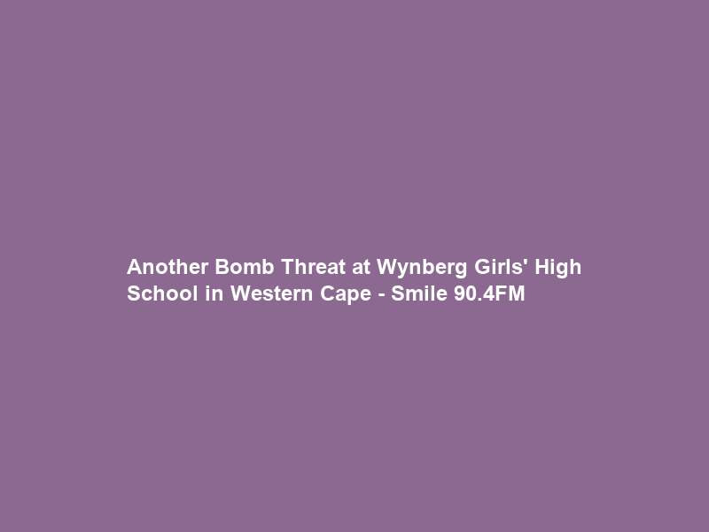 Another Bomb Threat at Wynberg Girls’ High School in Western Cape – Smile 90.4FM