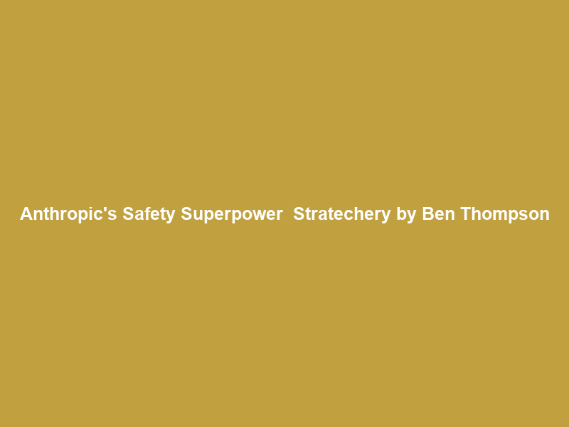 Anthropic’s Safety Superpower – Stratechery by Ben Thompson