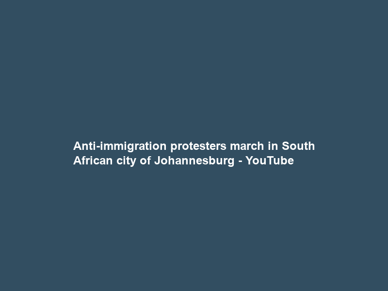 Anti-immigration protesters march in South African city of Johannesburg – YouTube