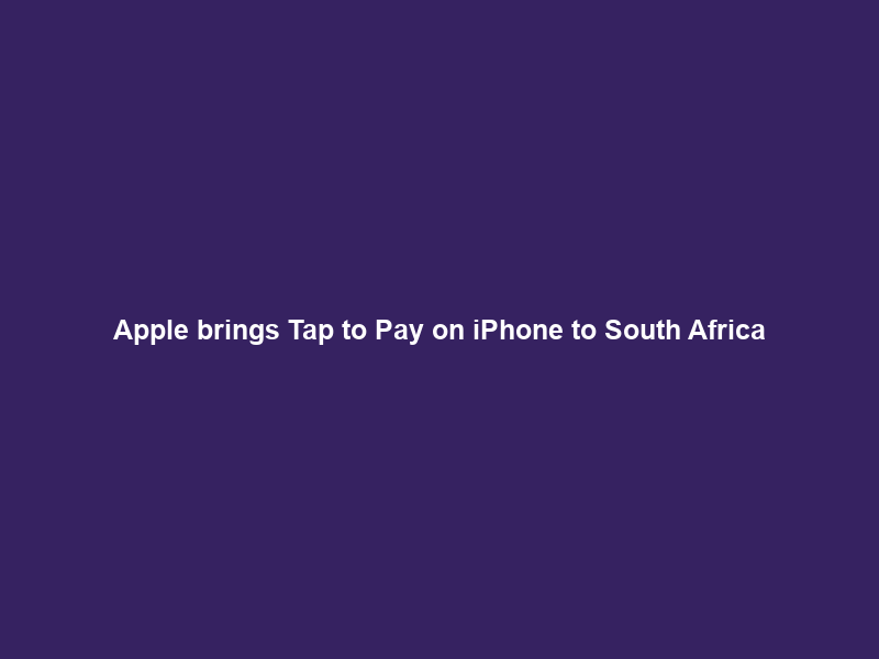 Apple brings Tap to Pay on iPhone to South Africa