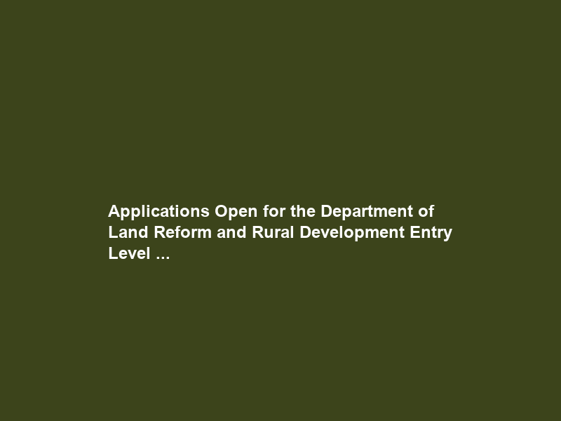Applications Open for the Department of Land Reform and Rural Development Entry Level …