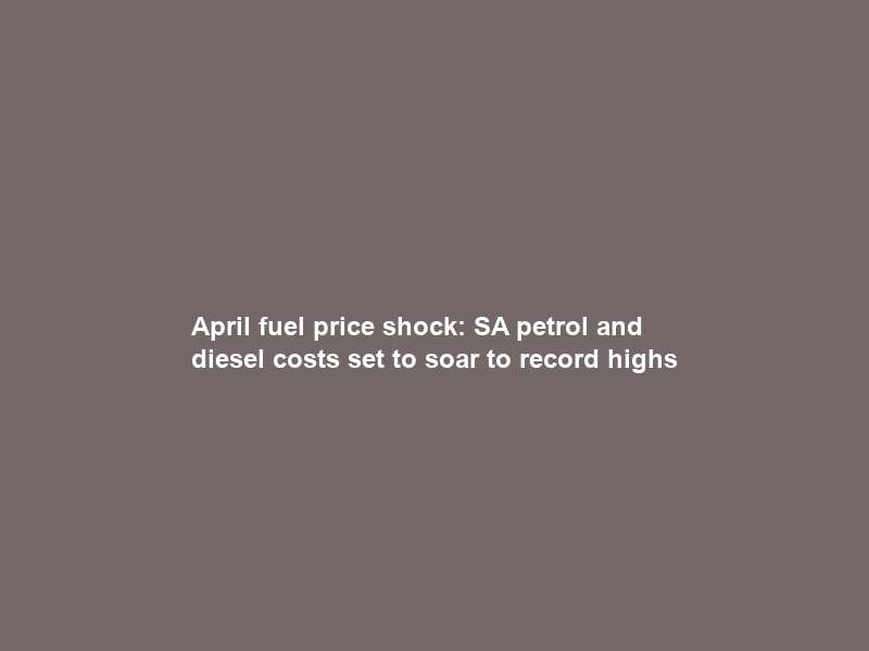 April fuel price shock: SA petrol and diesel costs set to soar to record highs