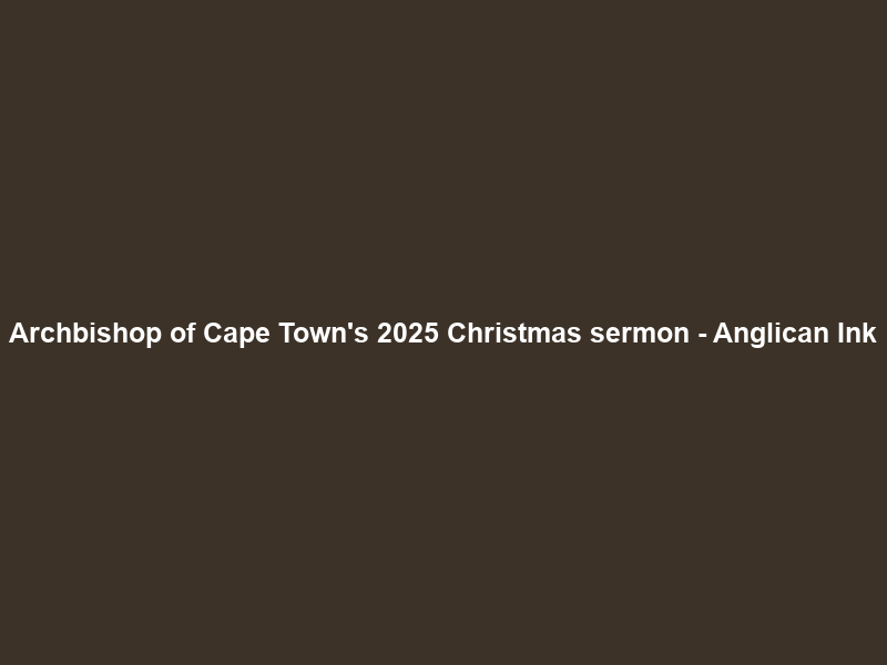 Archbishop of Cape Town’s 2025 Christmas sermon – Anglican Ink