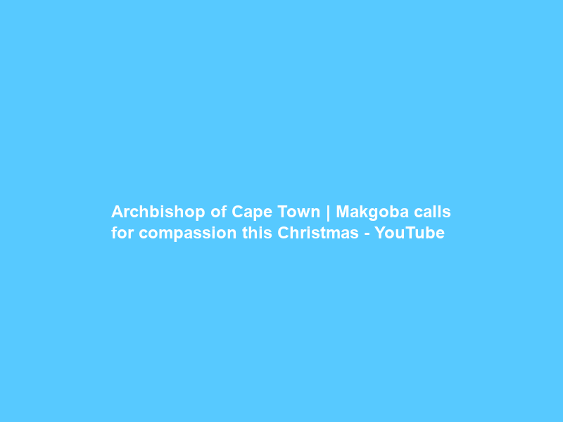 Archbishop of Cape Town | Makgoba calls for compassion this Christmas – YouTube