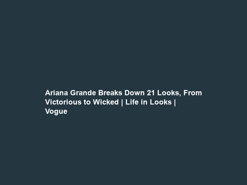Ariana Grande Breaks Down 21 Looks, From Victorious to Wicked | Life in Looks | Vogue