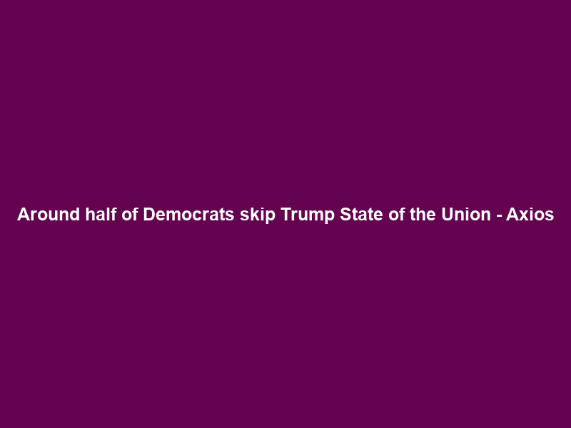 Around half of Democrats skip Trump State of the Union – Axios