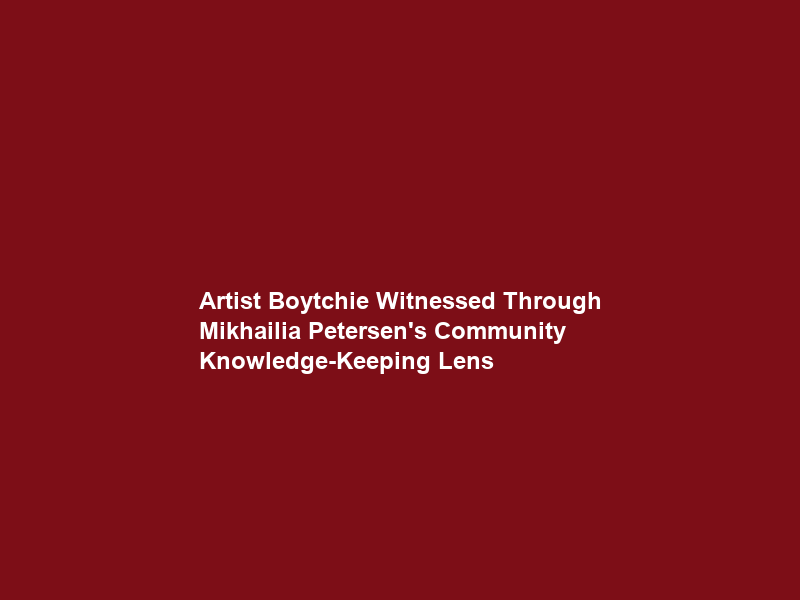 Artist Boytchie Witnessed Through Mikhailia Petersen’s Community Knowledge-Keeping Lens