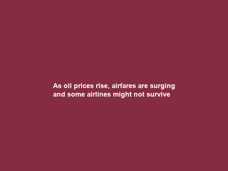 As oil prices rise, airfares are surging and some airlines might not survive