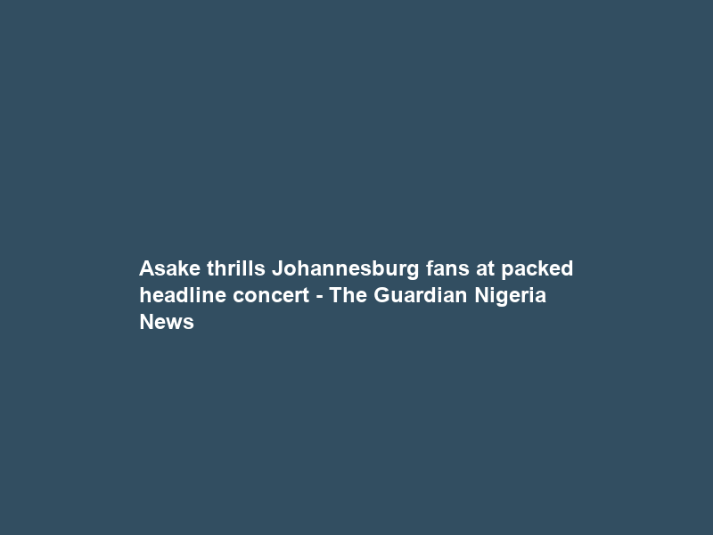 Asake thrills Johannesburg fans at packed headline concert – The Guardian Nigeria News