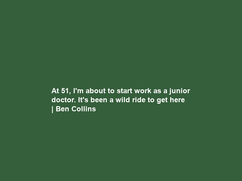 At 51, I’m about to start work as a junior doctor. It’s been a wild ride to get here | Ben Collins