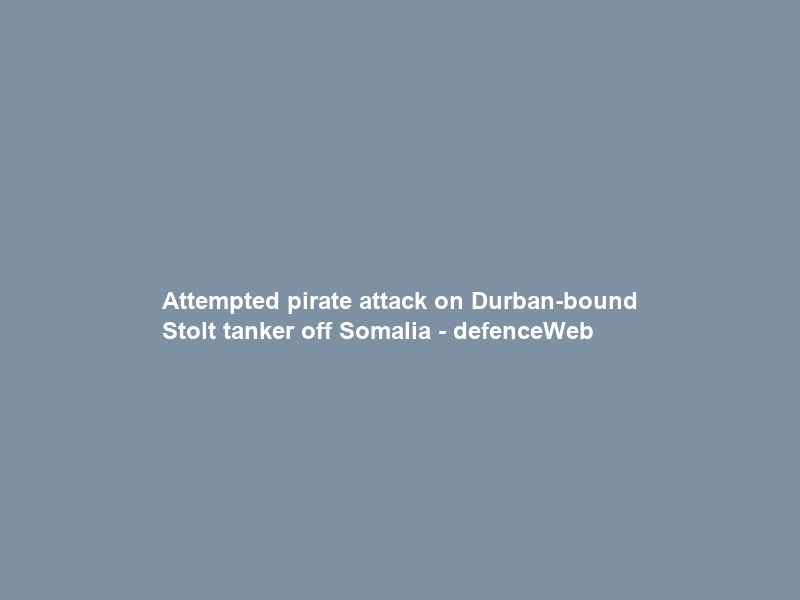 Attempted pirate attack on Durban-bound Stolt tanker off Somalia – defenceWeb