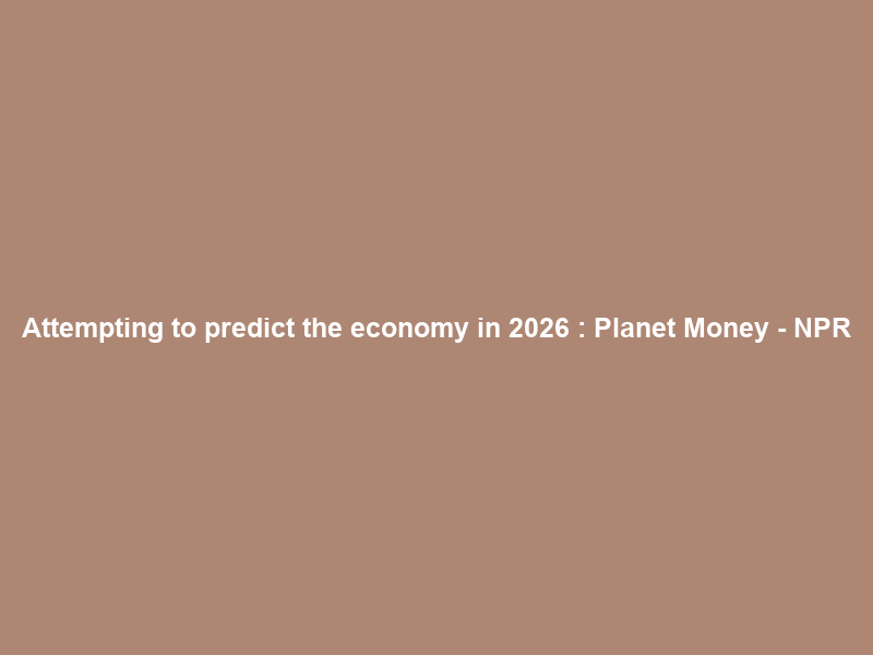 Attempting to predict the economy in 2026 : Planet Money – NPR