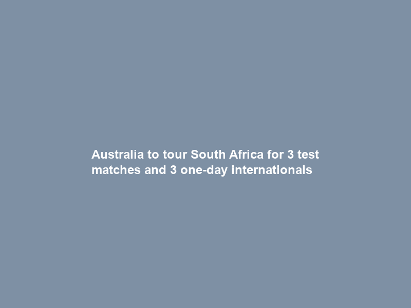 Australia to tour South Africa for 3 test matches and 3 one-day internationals