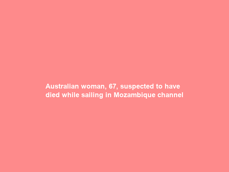 Australian woman, 67, suspected to have died while sailing in Mozambique channel