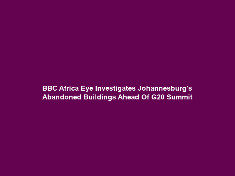 BBC Africa Eye Investigates Johannesburg’s Abandoned Buildings Ahead Of G20 Summit