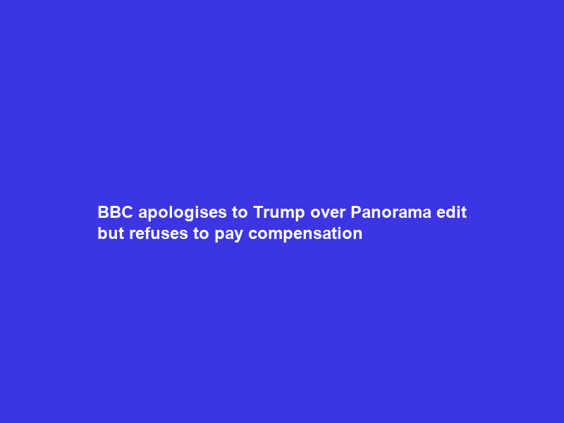 BBC apologises to Trump over Panorama edit but refuses to pay compensation
