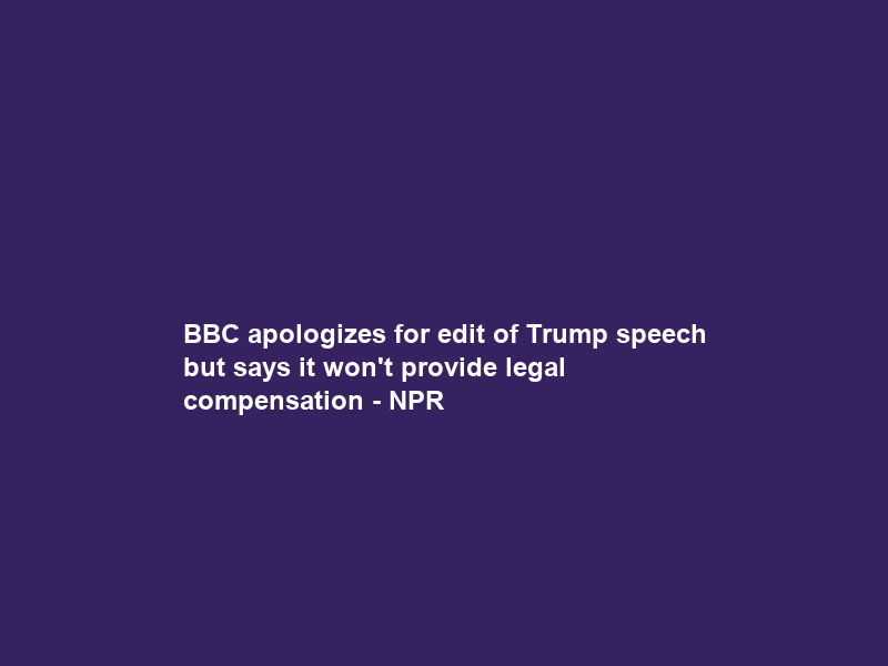 BBC apologizes for edit of Trump speech but says it won’t provide legal compensation – NPR