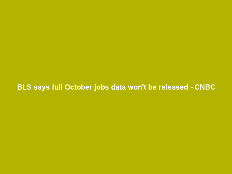 BLS says full October jobs data won’t be released – CNBC