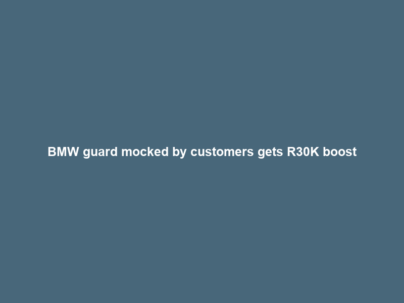 BMW guard mocked by customers gets R30K boost; Mokwele vs IDAC: Today’s top 7 stories