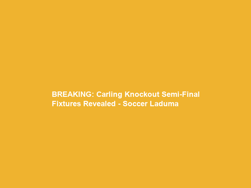 BREAKING: Carling Knockout Semi-Final Fixtures Revealed – Soccer Laduma