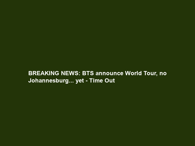 BREAKING NEWS: BTS announce World Tour, no Johannesburg… yet – Time Out