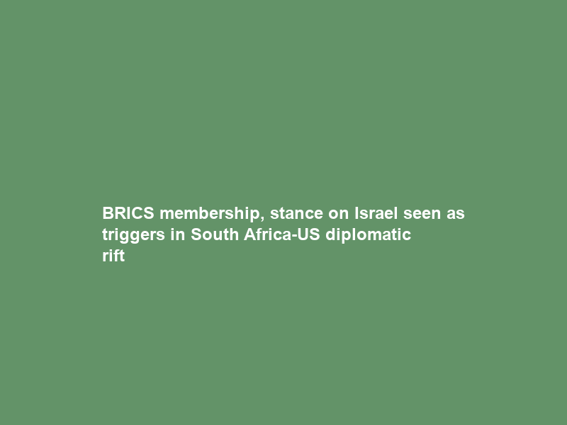 BRICS membership, stance on Israel seen as triggers in South Africa-US diplomatic rift
