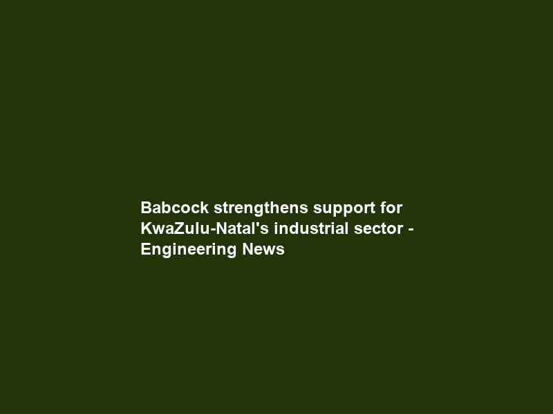 Babcock strengthens support for KwaZulu-Natal’s industrial sector – Engineering News