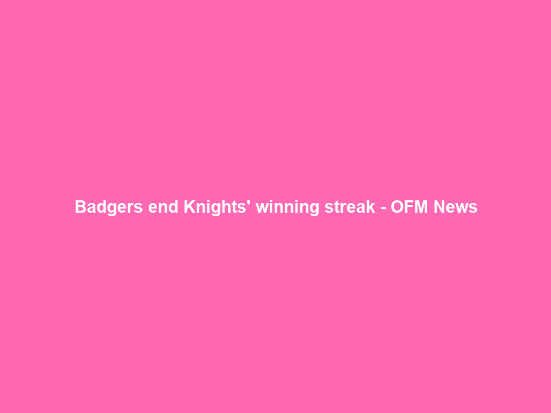 Badgers end Knights’ winning streak – OFM News