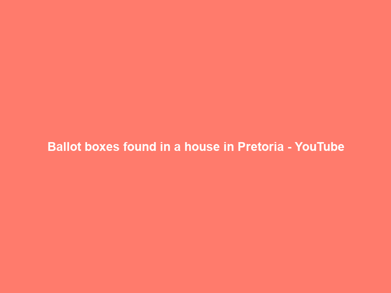 Ballot boxes found in a house in Pretoria – YouTube