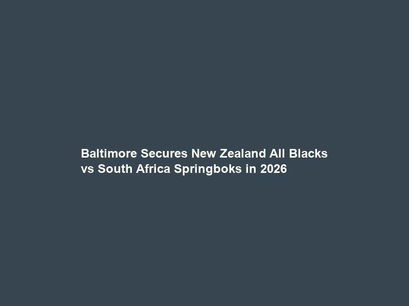 Baltimore Secures New Zealand All Blacks vs South Africa Springboks in 2026