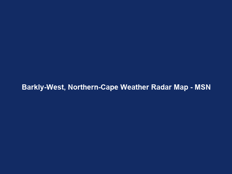 Barkly-West, Northern-Cape Weather Radar Map – MSN