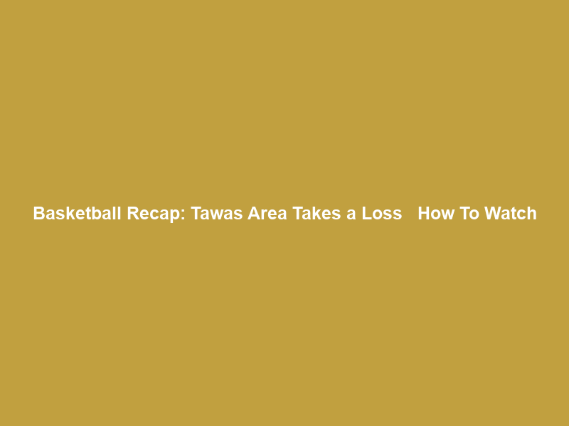 Basketball Recap: Tawas Area Takes a Loss + How To Watch